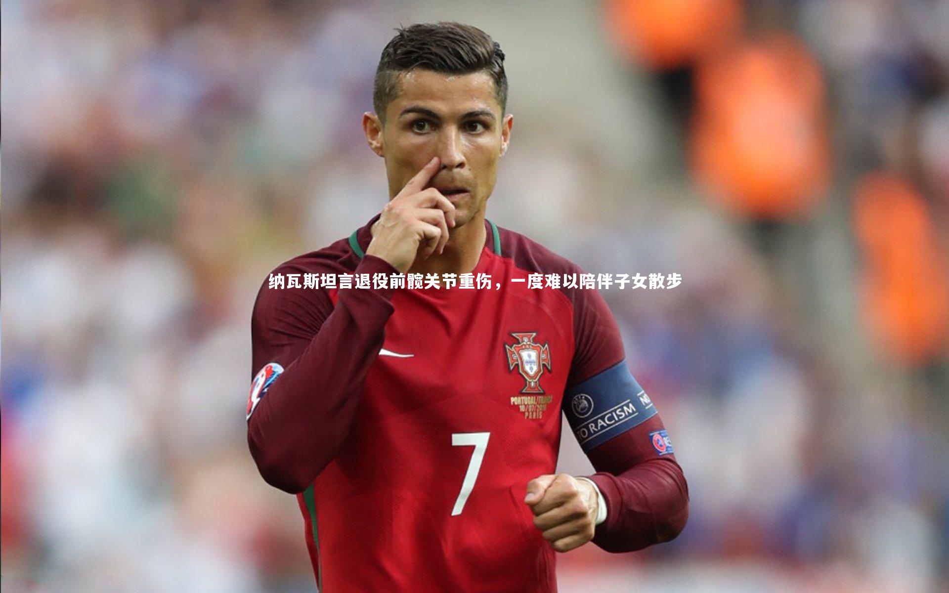 纳瓦斯坦言退役前髋关节重伤,一度难以陪伴子女散步