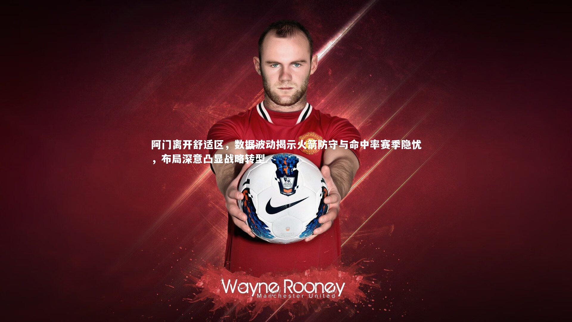 阿门离开舒适区,数据波动揭示火箭防守与命中率赛季隐忧,布局深意凸显战略转型