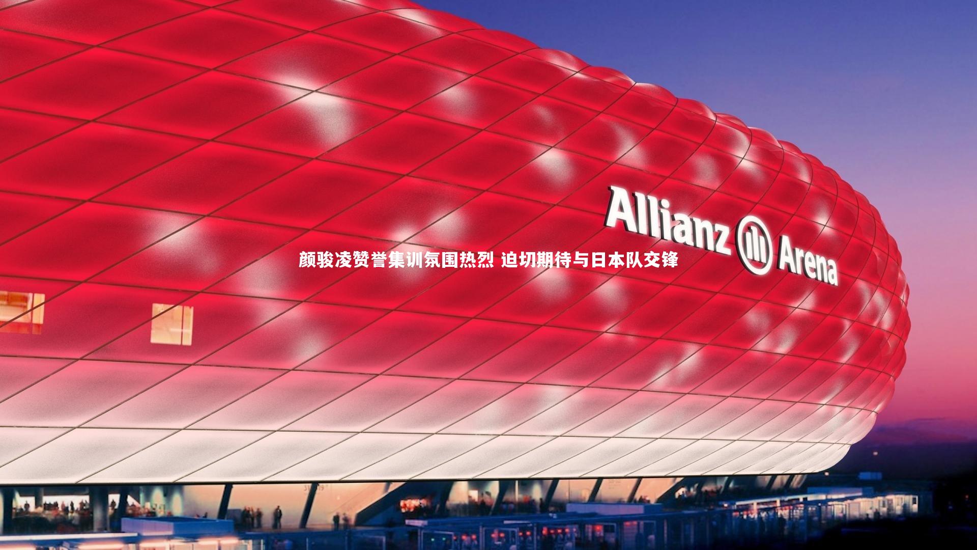 颜骏凌赞誉集训氛围热烈 迫切期待与日本队交锋