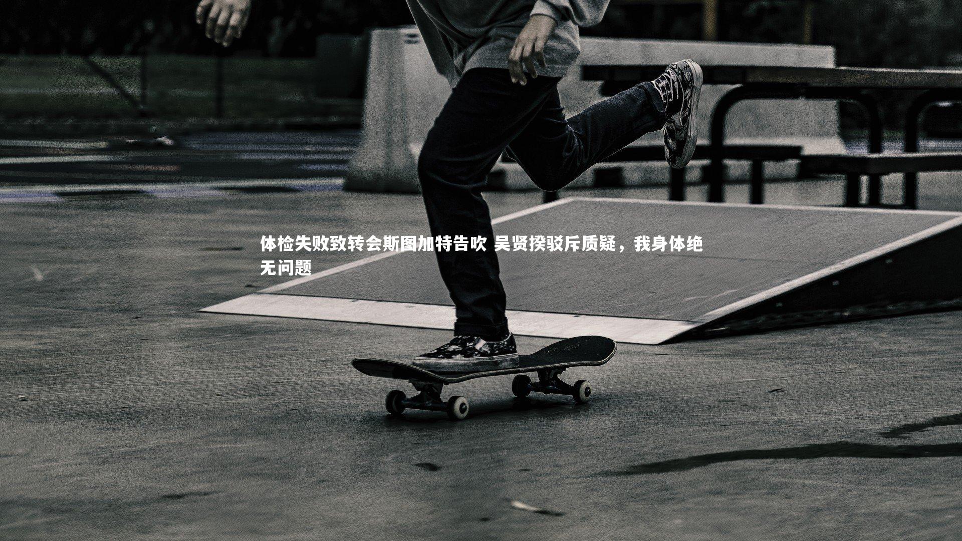 体检失败致转会斯图加特告吹 吴贤揆驳斥质疑,我身体绝无问题