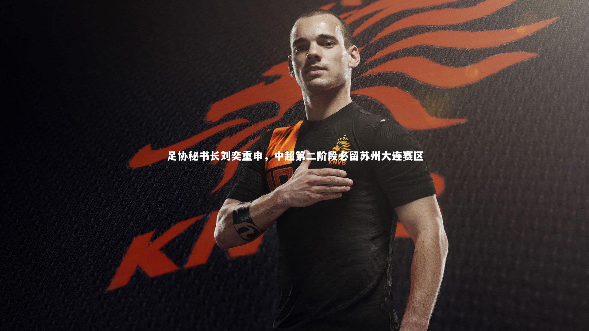 九游会j9_足协秘书长刘奕重申，中超第二阶段必留苏州大连赛区