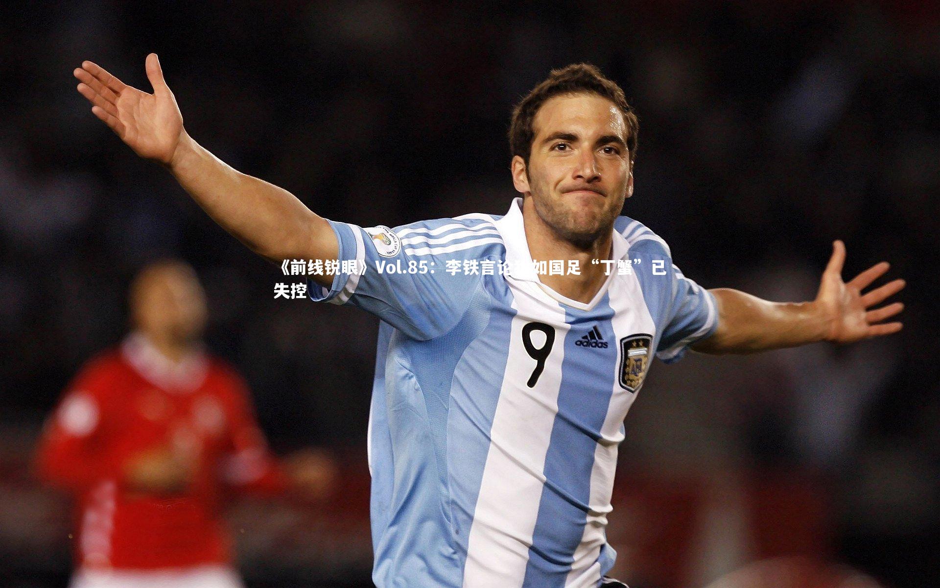 《前线锐眼》Vol.85:李铁言论犹如国足“丁蟹”已失控